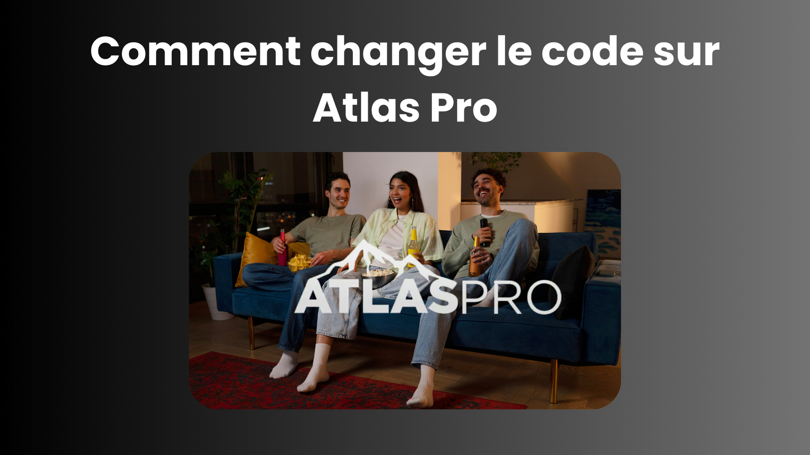 Comment changer le code sur Atlas Pro : Guide complet 2025